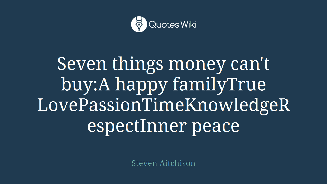 Seven things money can't buy:A happy familyTrue LovePassionTimeKnowledgeRespectInner peace