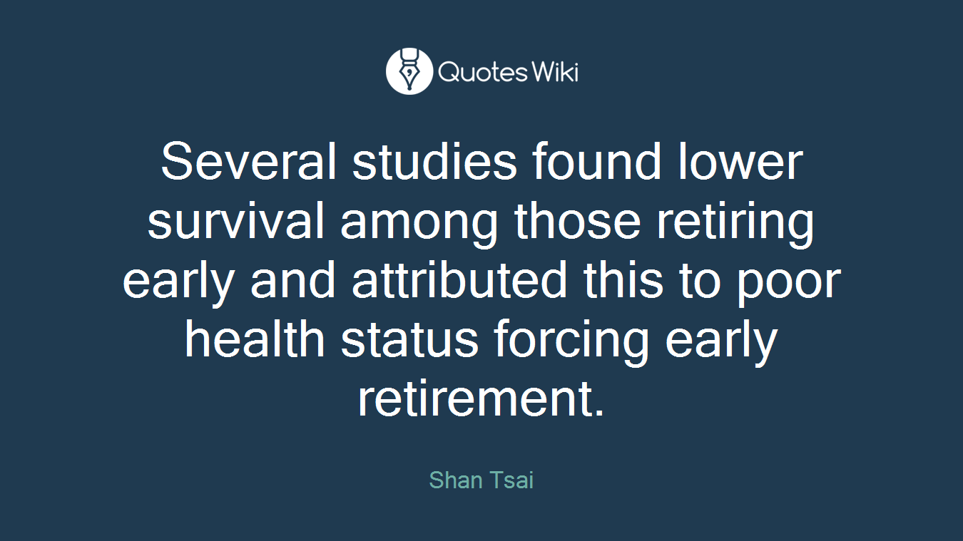 Several studies found lower survival among those retiring early and attributed this to poor health status forcing early retirement.