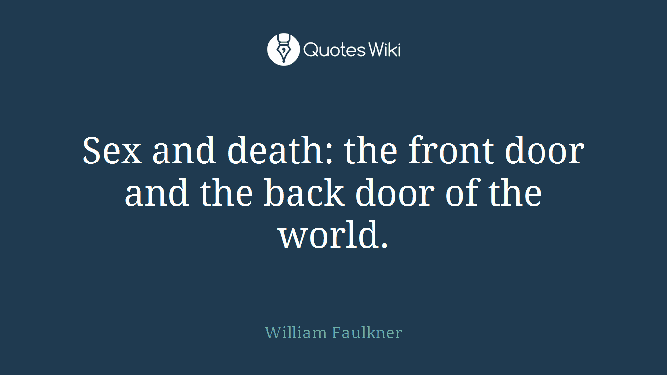 Sex and death: the front door and the back door of the world.