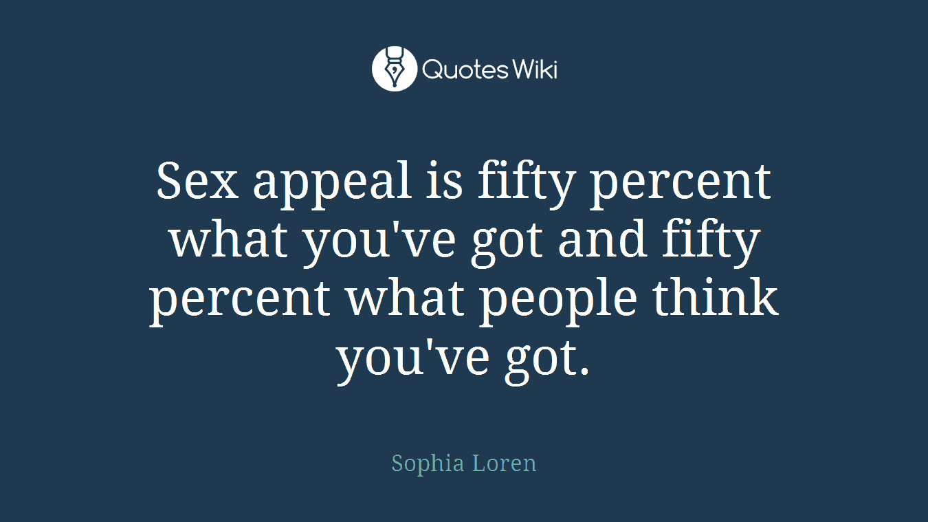 Sex appeal is fifty percent what you've got and fifty percent what people think you've got.