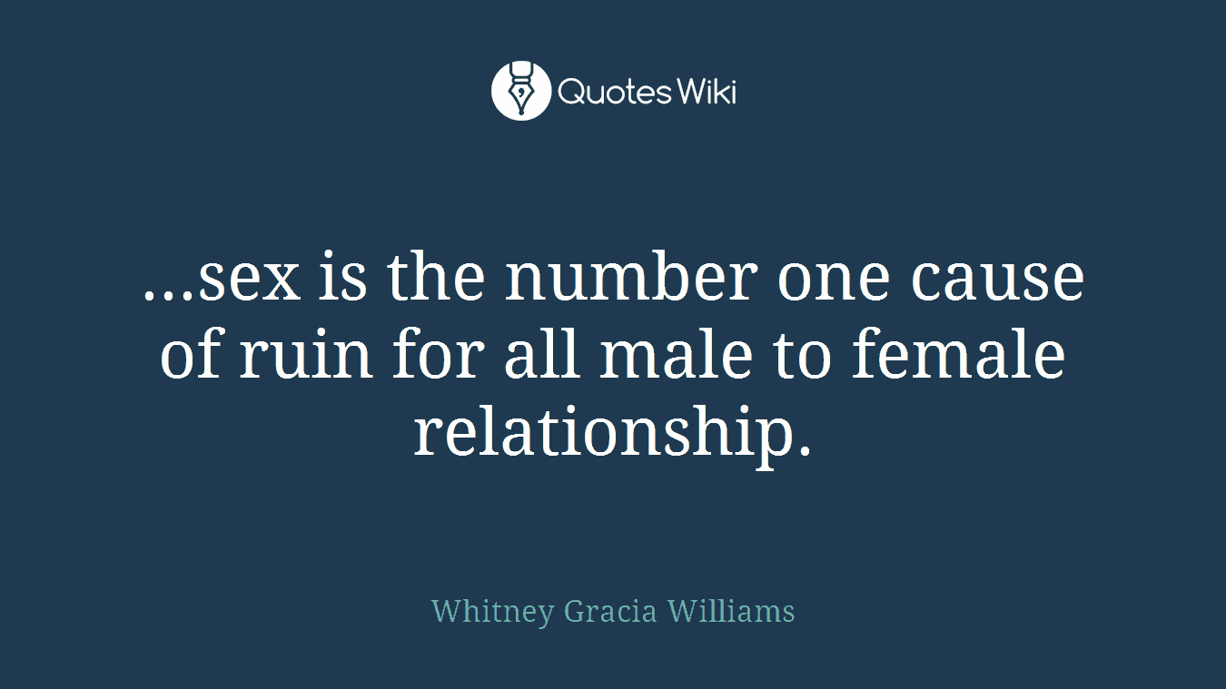 ...sex is the number one cause of ruin for all male to female relationship.