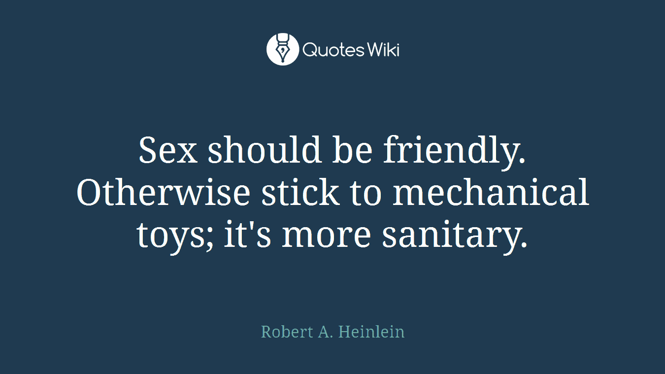 Sex should be friendly. Otherwise stick to mechanical toys; it's more sanitary.