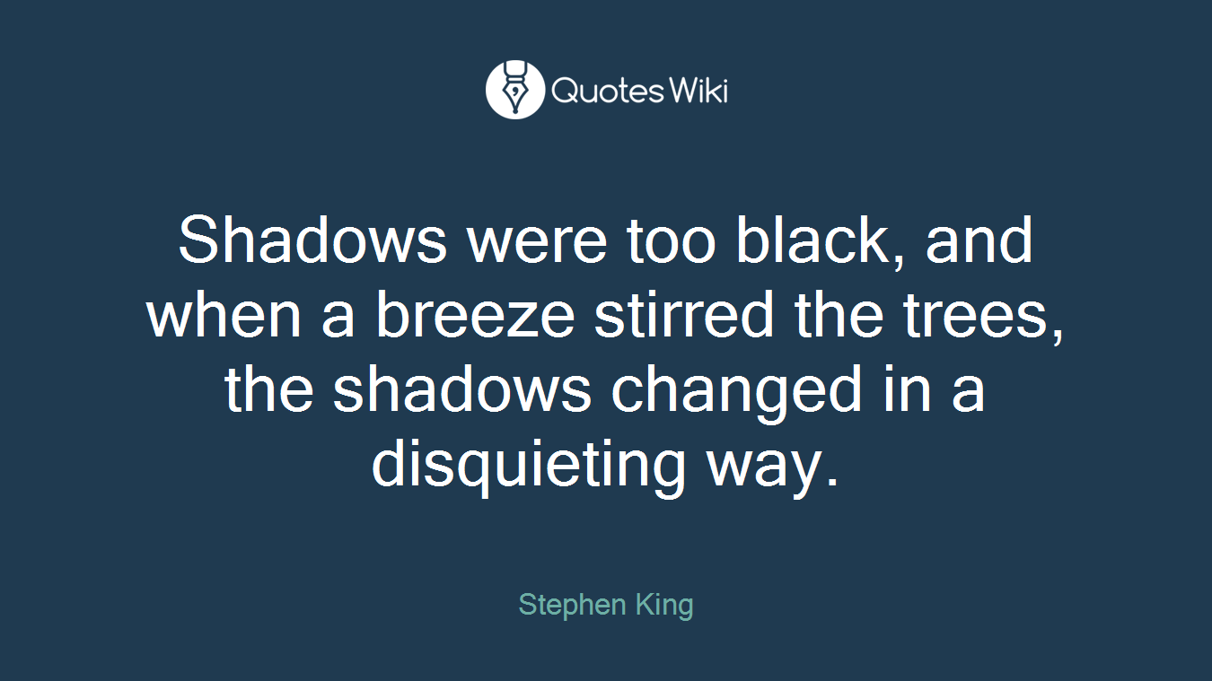 Shadows were too black, and when a breeze stirred the trees, the shadows changed in a disquieting way.