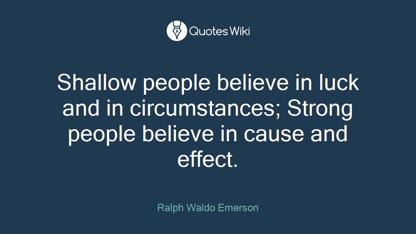 Shallow people believe in luck and in circumstances; Strong people believe in cause and effect.