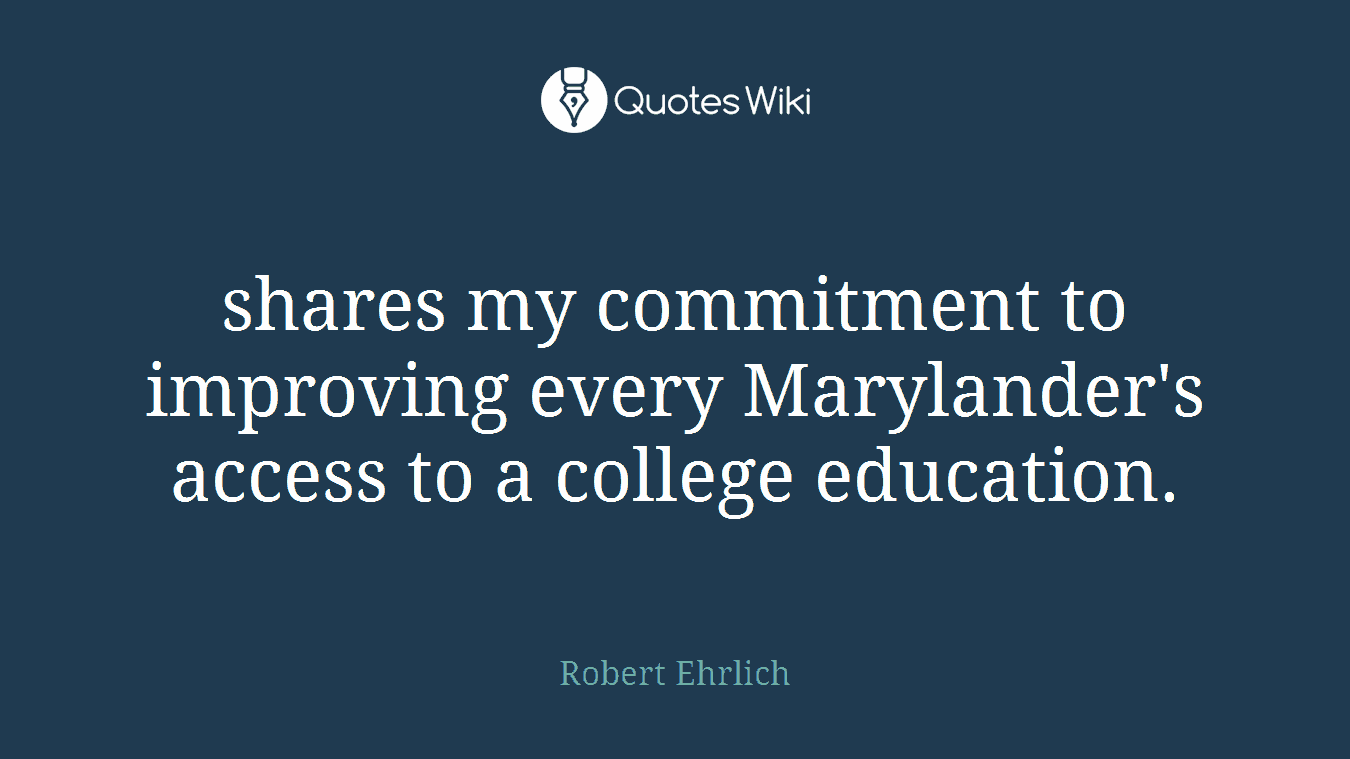 shares my commitment to improving every Marylander's access to a college education.