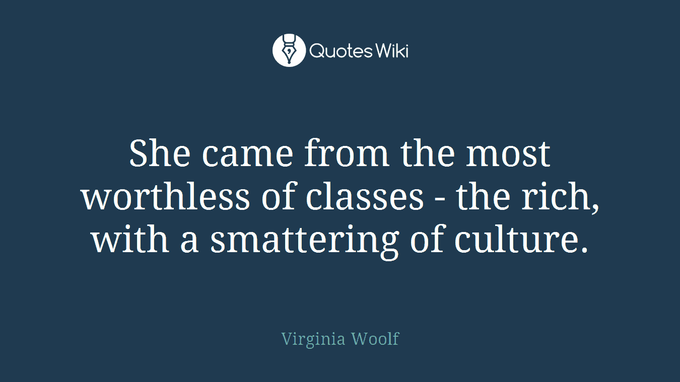 She came from the most worthless of classes - the rich, with a smattering of culture.