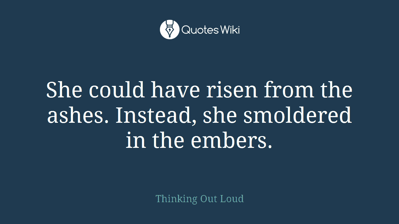 She could have risen from the ashes. Instead, she smoldered in the embers.