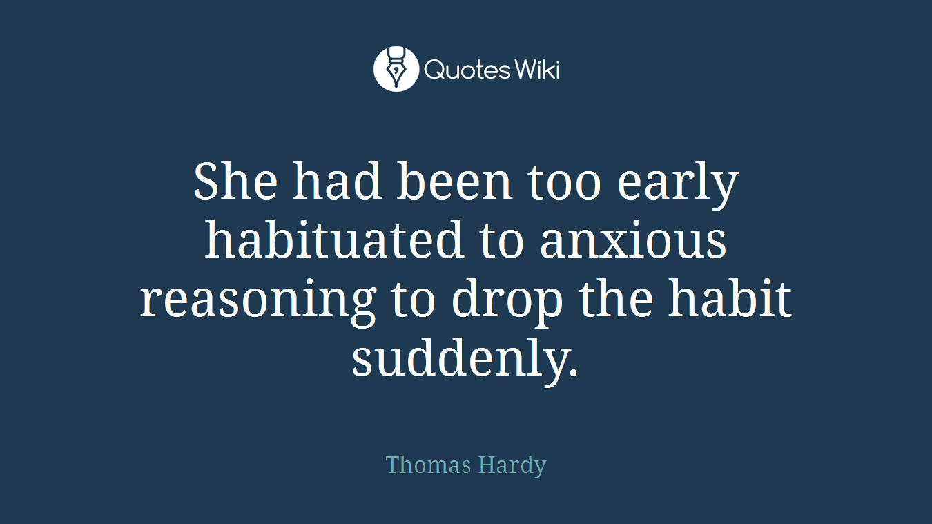 She had been too early habituated to anxious reasoning to drop the habit suddenly.