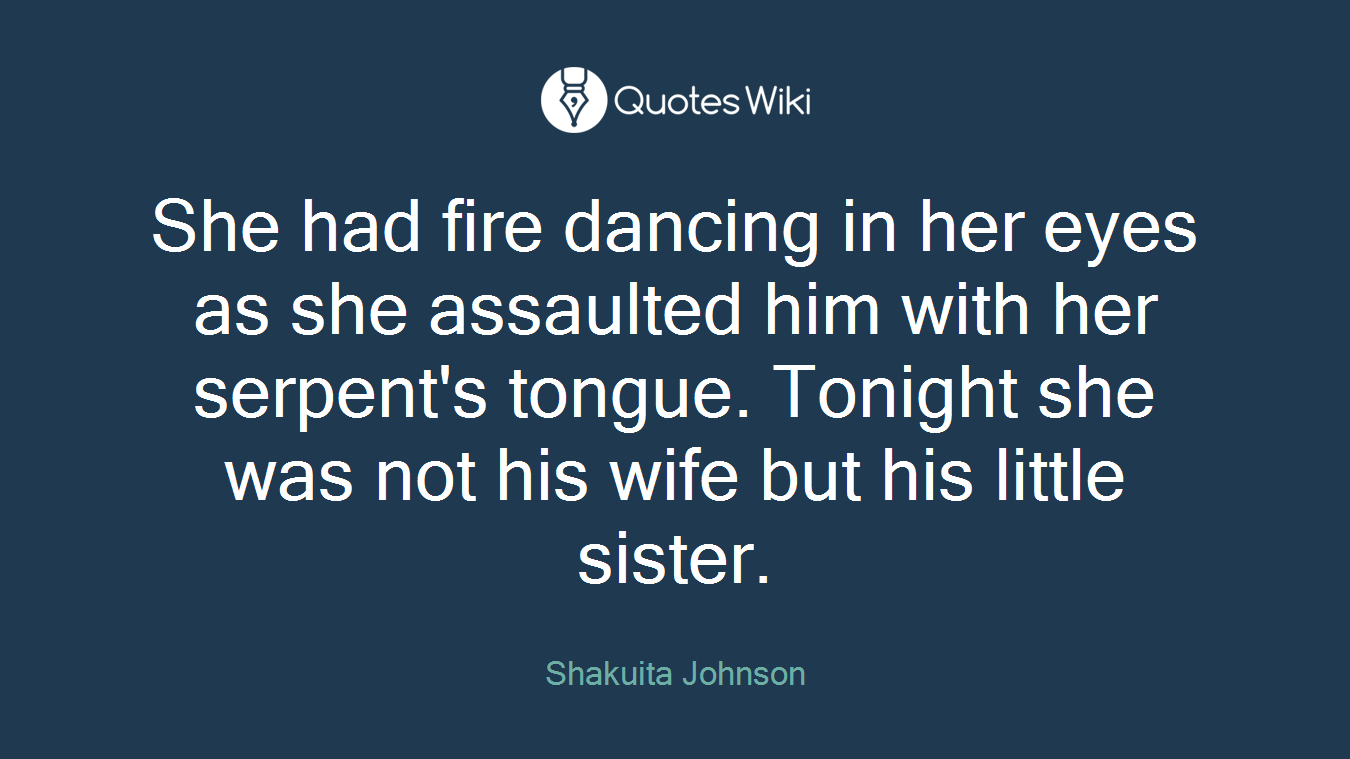 She had fire dancing in her eyes as she assaulted him with her serpent's tongue. Tonight she was not his wife but his little sister.