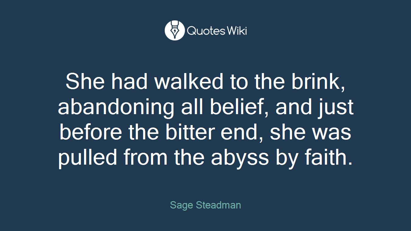 She had walked to the brink, abandoning all belief, and just before the bitter end, she was pulled from the abyss by faith.