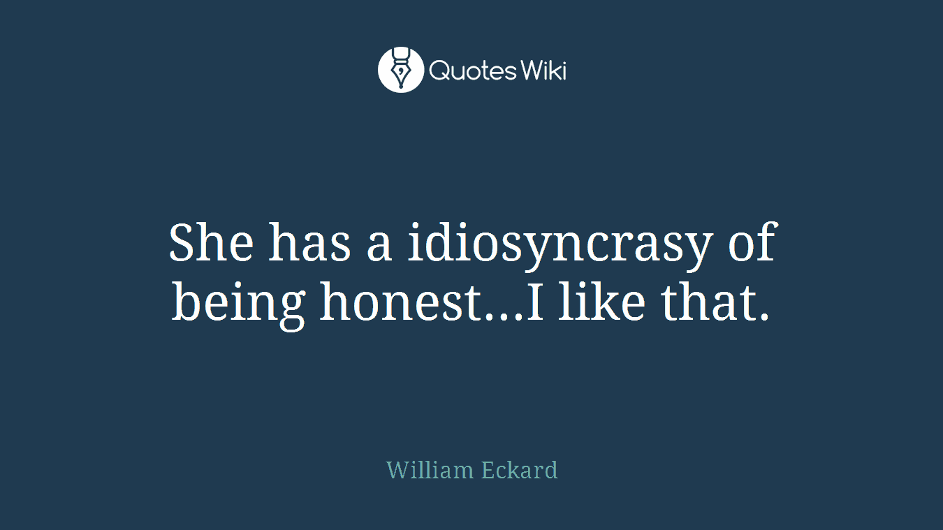 She has a idiosyncrasy of being honest...I like that.