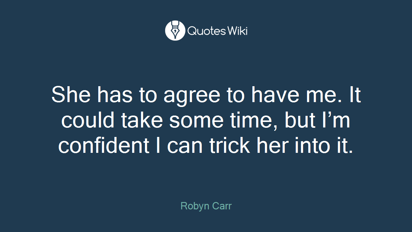 She has to agree to have me. It could take some time, but I’m confident I can trick her into it.