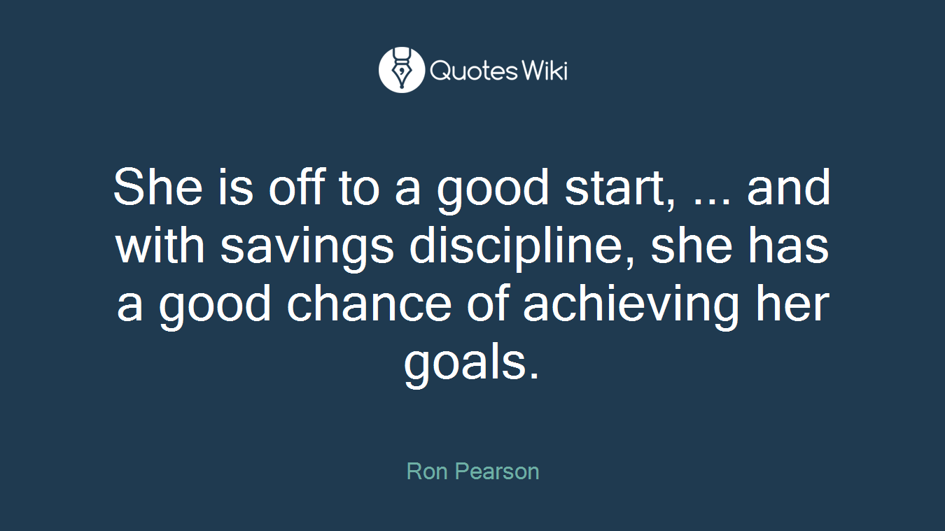 She is off to a good start, ... and with savings discipline, she has a good chance of achieving her goals.