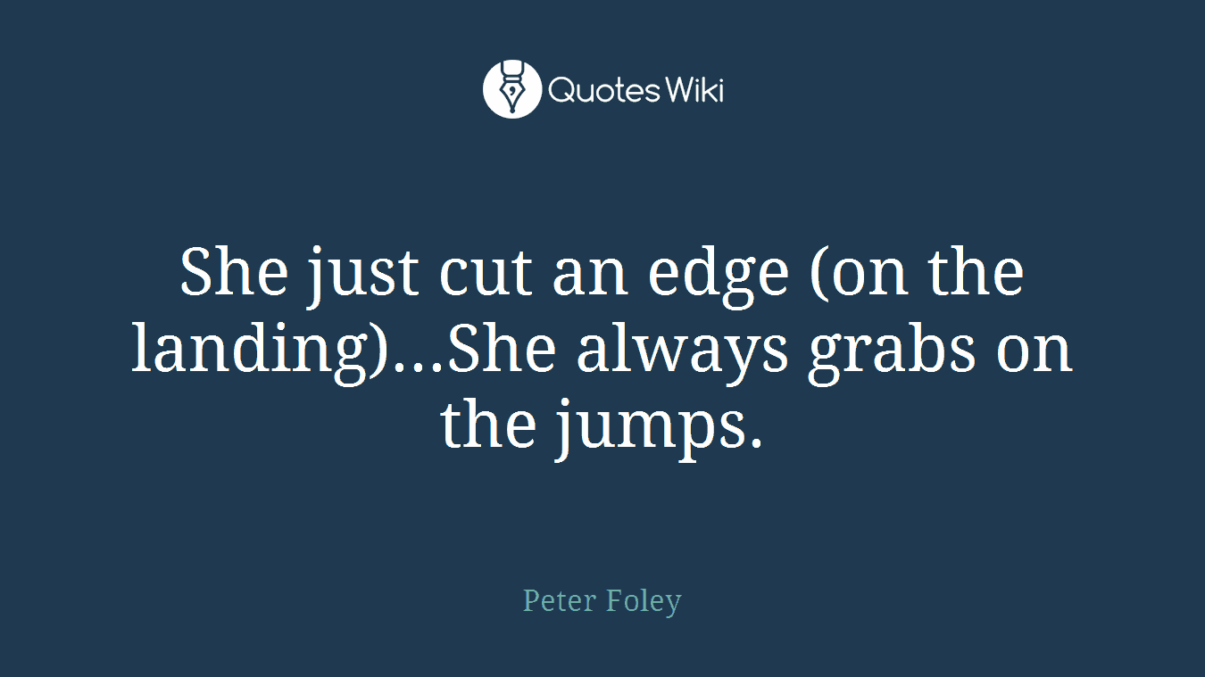 She just cut an edge (on the landing)...She always grabs on the jumps.
