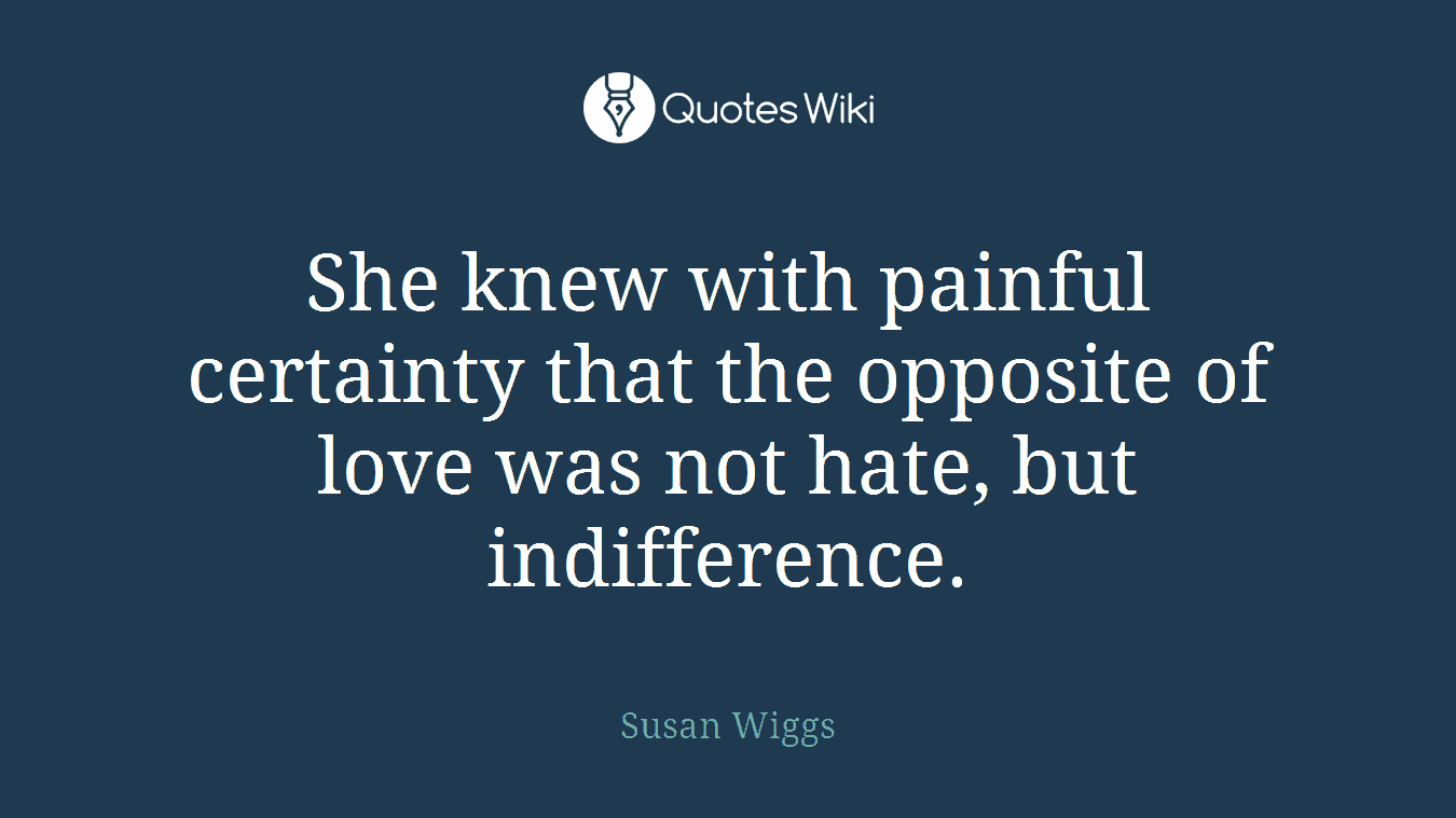 She knew with painful certainty that the opposite of love was not hate, but indifference.