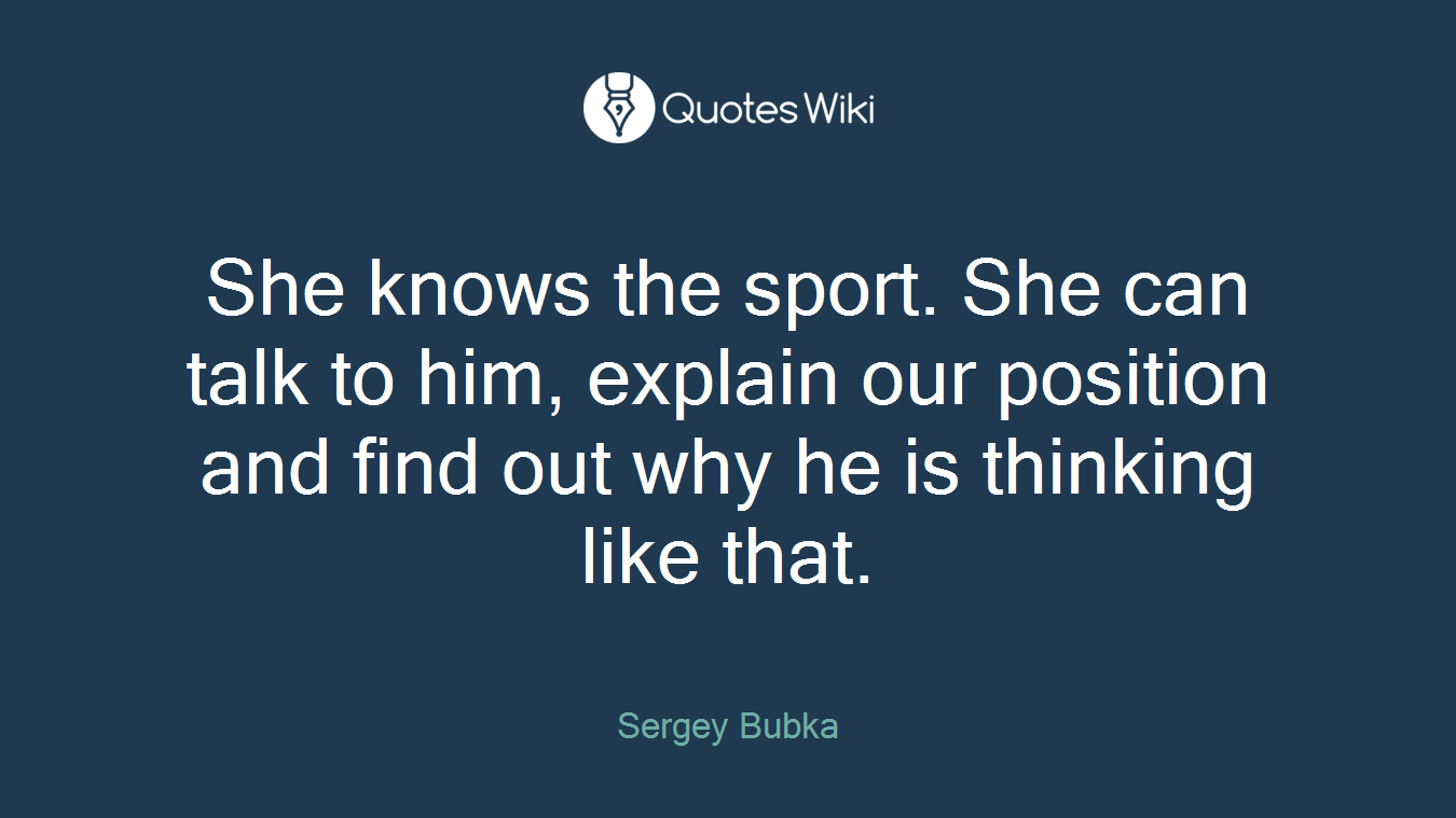 She knows the sport. She can talk to him, explain our position and find out why he is thinking like that.