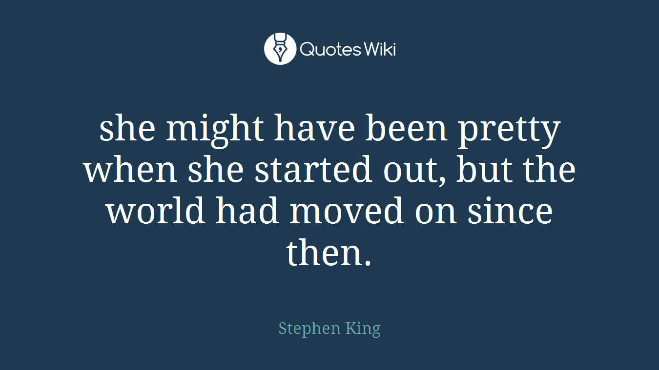 she might have been pretty when she started out, but the world had moved on since then.