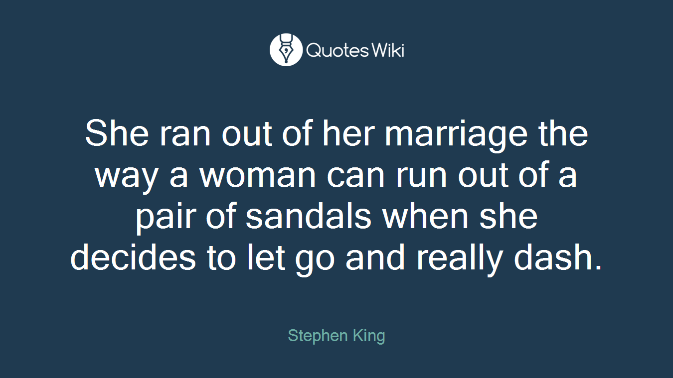 She ran out of her marriage the way a woman can run out of a pair of sandals when she decides to let go and really dash.