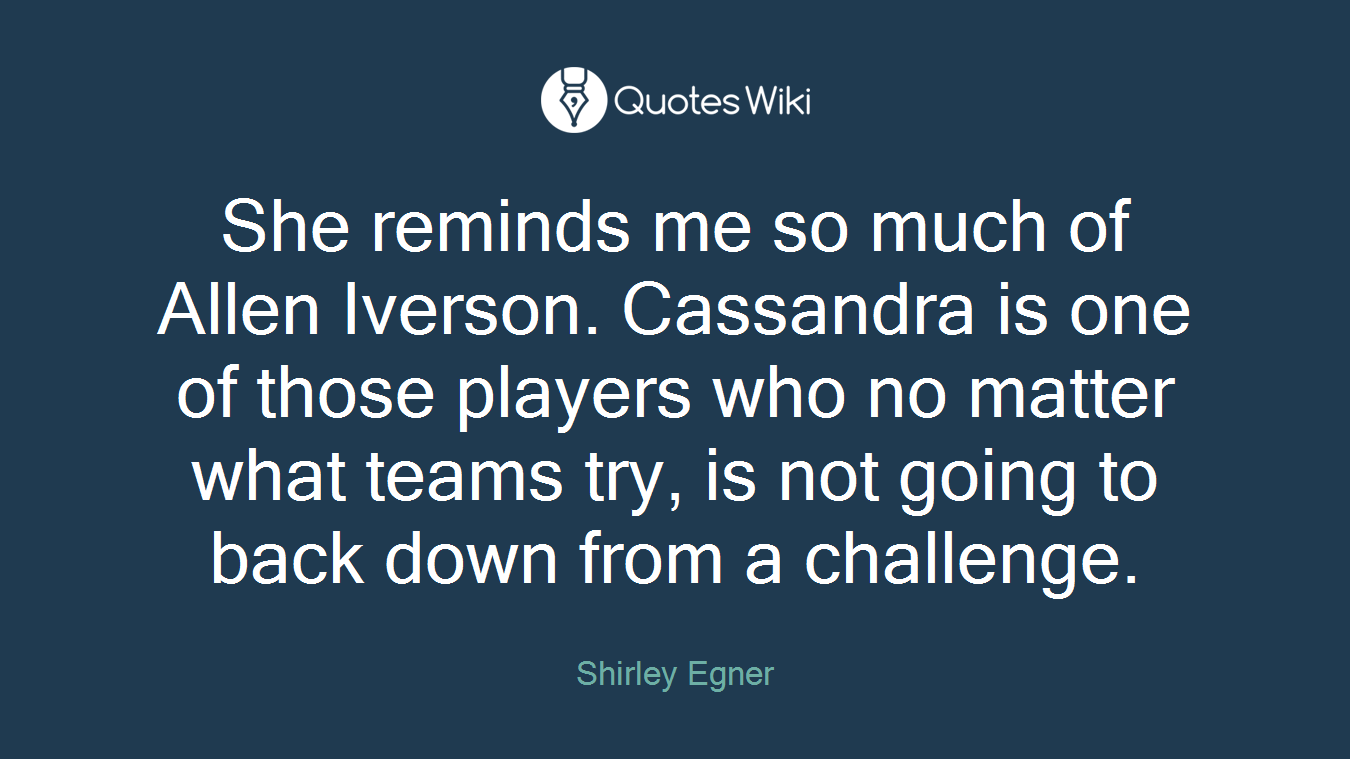 She reminds me so much of Allen Iverson. Cassandra is one of those players who no matter what teams try, is not going to back down from a challenge.