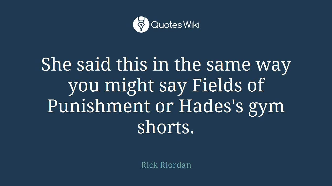 She said this in the same way you might say Fields of Punishment or Hades's gym shorts.