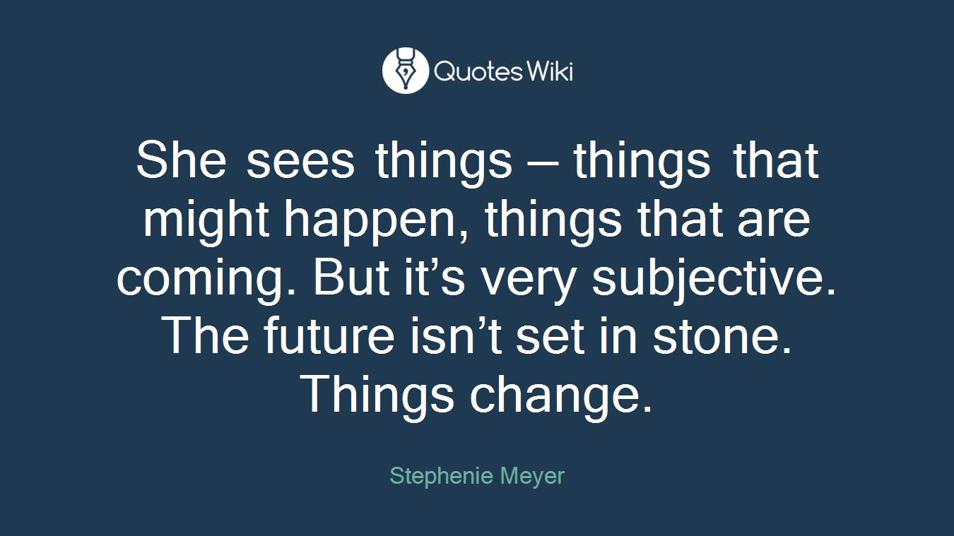 She sees things — things that might happen, things that are coming. But it’s very subjective. The future isn’t set in stone. Things change.