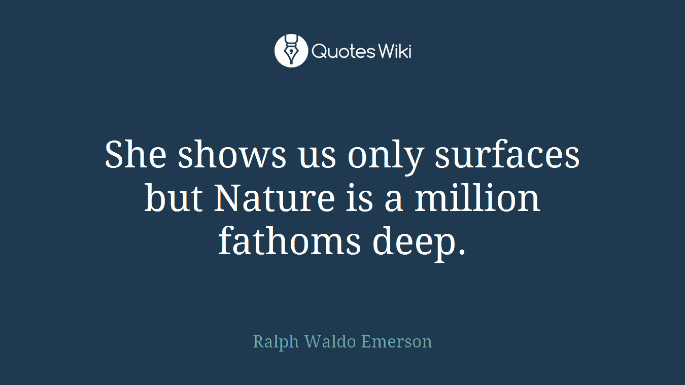 She shows us only surfaces but Nature is a million fathoms deep.