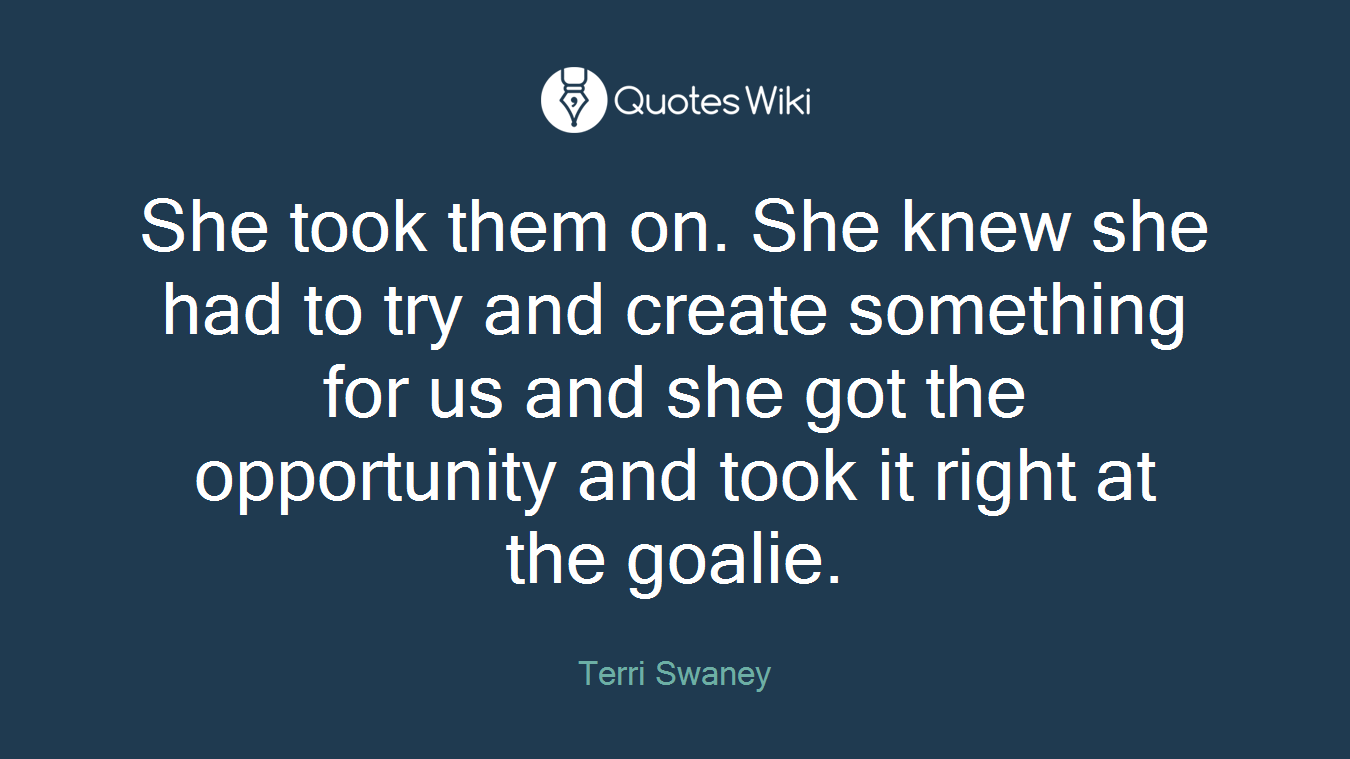 She took them on. She knew she had to try and create something for us and she got the opportunity and took it right at the goalie.