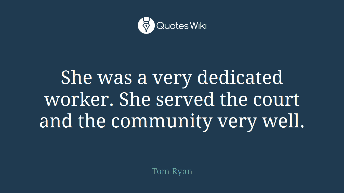 She was a very dedicated worker. She served the court and the community very well.