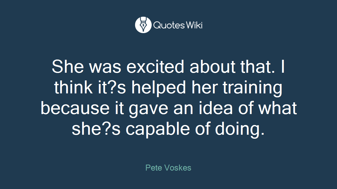 She was excited about that. I think it?s helped her training because it gave an idea of what she?s capable of doing.