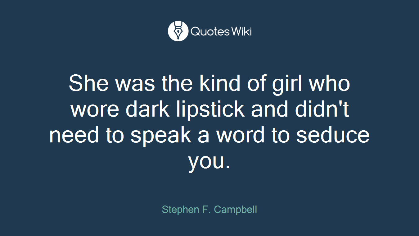 She was the kind of girl who wore dark lipstick and didn't need to speak a word to seduce you.