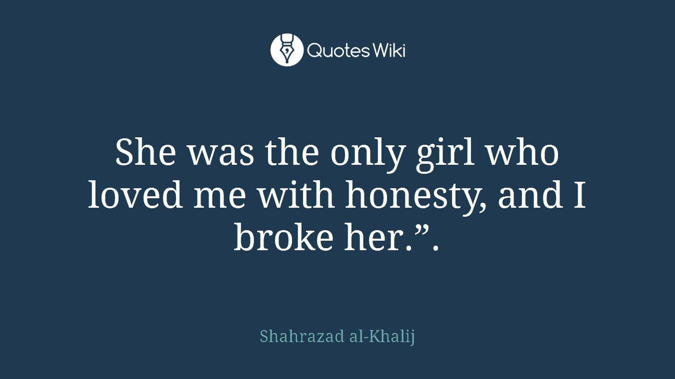 She was the only girl who loved me with honesty, and I broke her.”.
