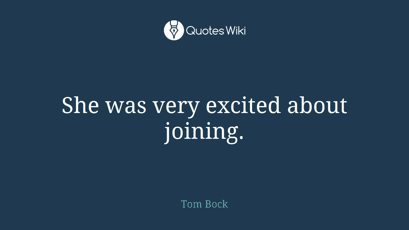 She was very excited about joining.