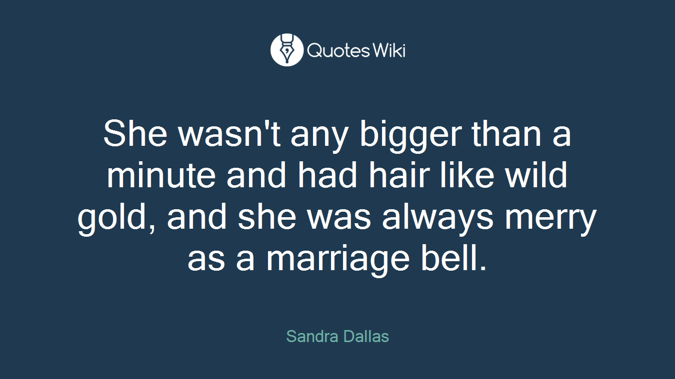 She wasn't any bigger than a minute and had hair like wild gold, and she was always merry as a marriage bell.