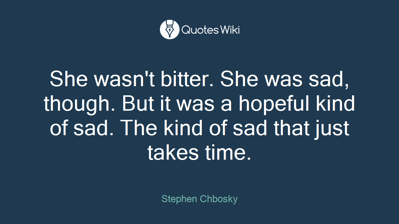 She wasn't bitter. She was sad, though. But it was a hopeful kind of sad. The kind of sad that just takes time.