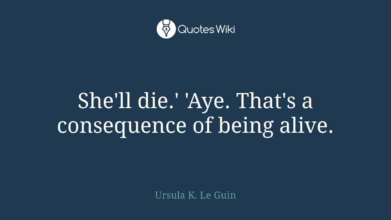 She'll die.' 'Aye. That's a consequence of being alive.