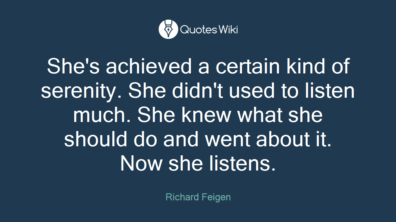She's achieved a certain kind of serenity. She didn't used to listen much. She knew what she should do and went about it. Now she listens.