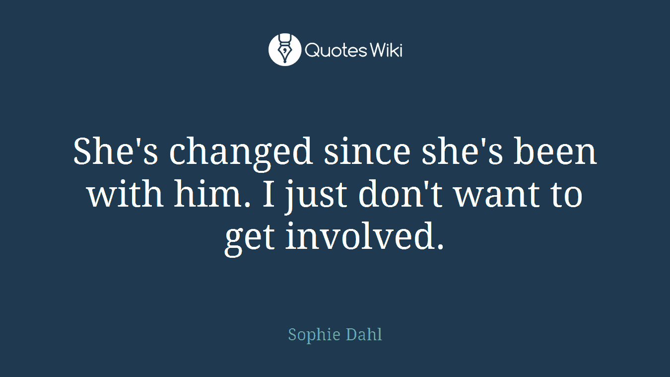 She's changed since she's been with him. I just don't want to get involved.
