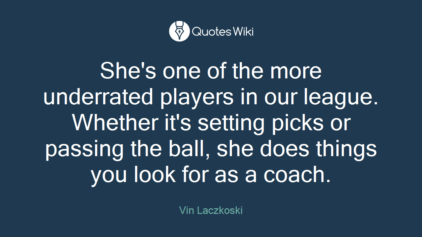 She's one of the more underrated players in our league. Whether it's setting picks or passing the ball, she does things you look for as a coach.