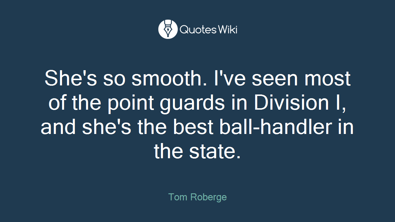She's so smooth. I've seen most of the point guards in Division I, and she's the best ball-handler in the state.