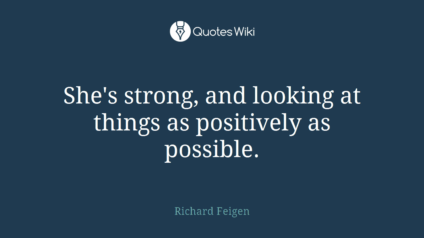 She's strong, and looking at things as positively as possible.