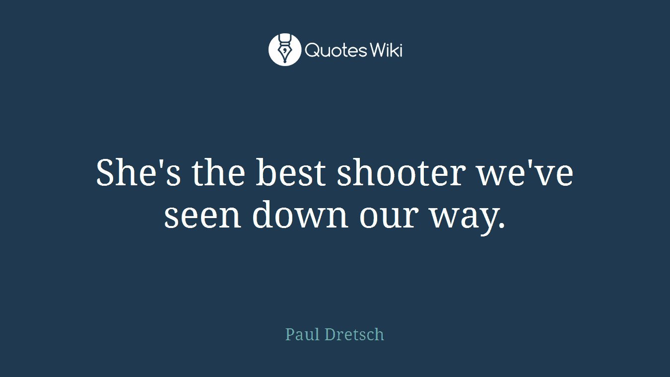 She's the best shooter we've seen down our way.