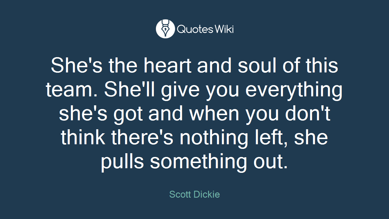 She's the heart and soul of this team. She'll give you everything she's got and when you don't think there's nothing left, she pulls something out.