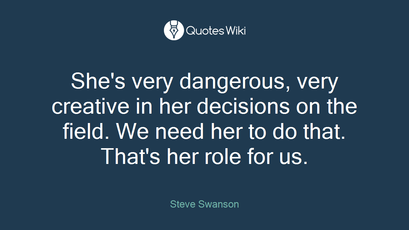 She's very dangerous, very creative in her decisions on the field. We need her to do that. That's her role for us.