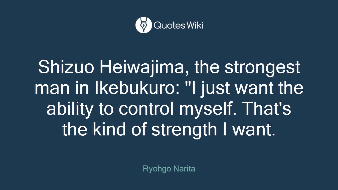 Shizuo Heiwajima, the strongest man in Ikebukuro: "I just want the ability to control myself. That's the kind of strength I want.