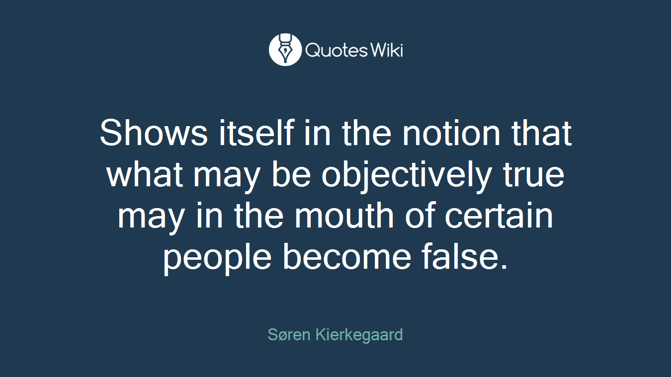 Shows itself in the notion that what may be objectively true may in the mouth of certain people become false.
