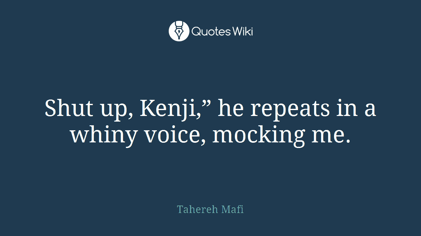 Shut up, Kenji,” he repeats in a whiny voice, mocking me.