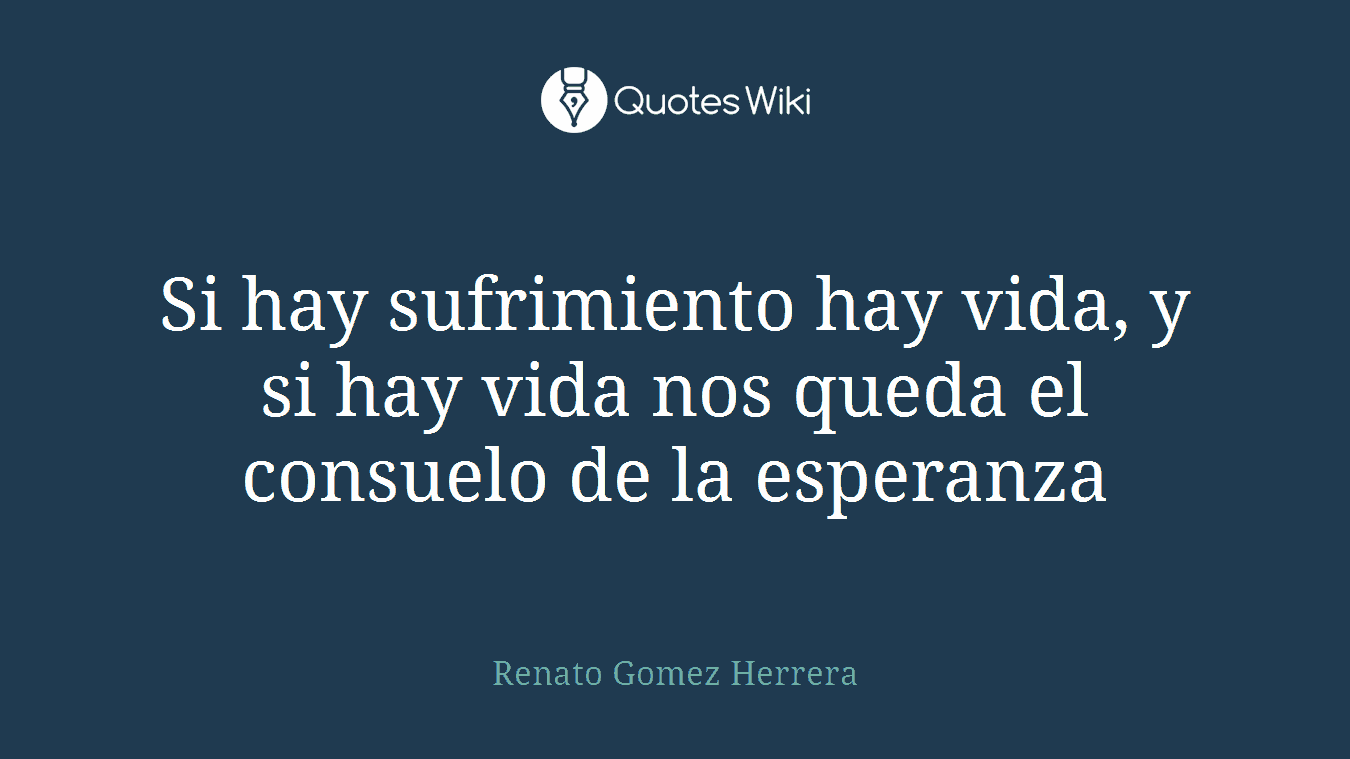 Si hay sufrimiento hay vida, y si hay vida nos queda el consuelo de la esperanza