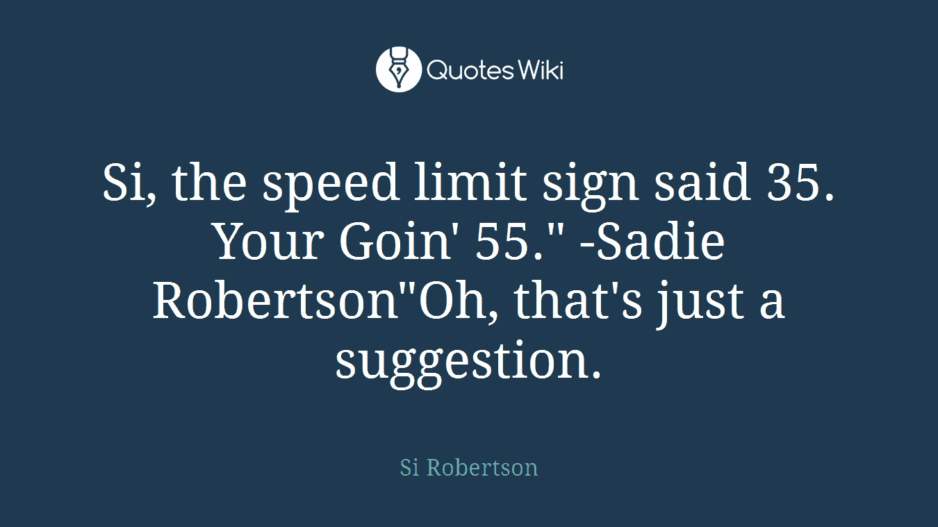 Si, the speed limit sign said 35. Your Goin' 55." -Sadie Robertson"Oh, that's just a suggestion.