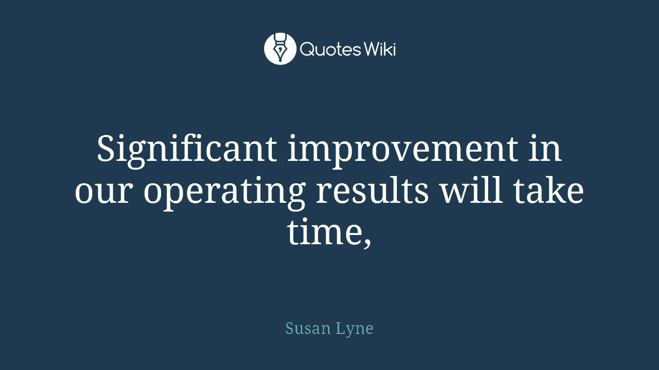 Significant improvement in our operating results will take time,