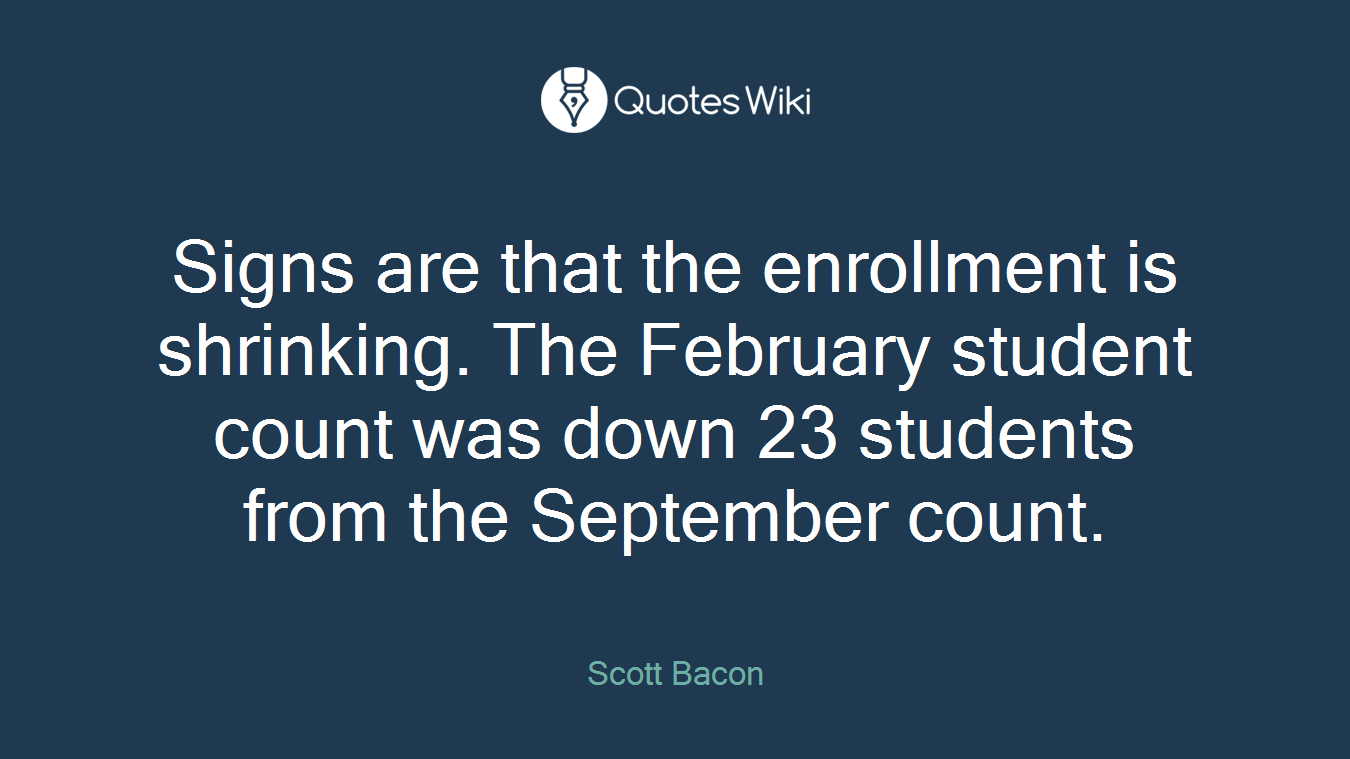 Signs are that the enrollment is shrinking. The February student count was down 23 students from the September count.